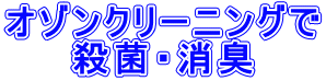 オゾンクリーニングで 殺菌・消臭